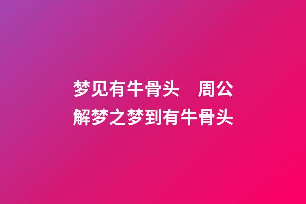 梦见有牛骨头　周公解梦之梦到有牛骨头
